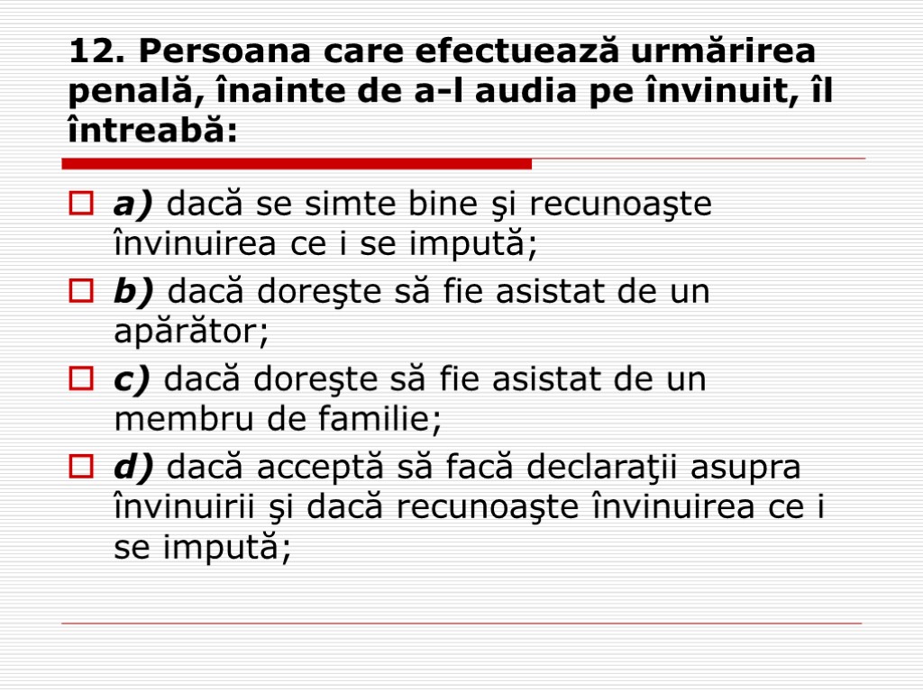 12. Persoana care efectuează urmărirea penală, înainte de a-l audia pe învinuit, îl întreabă: